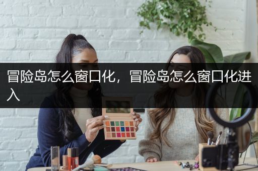 冒险岛怎么窗口化，冒险岛怎么窗口化进入